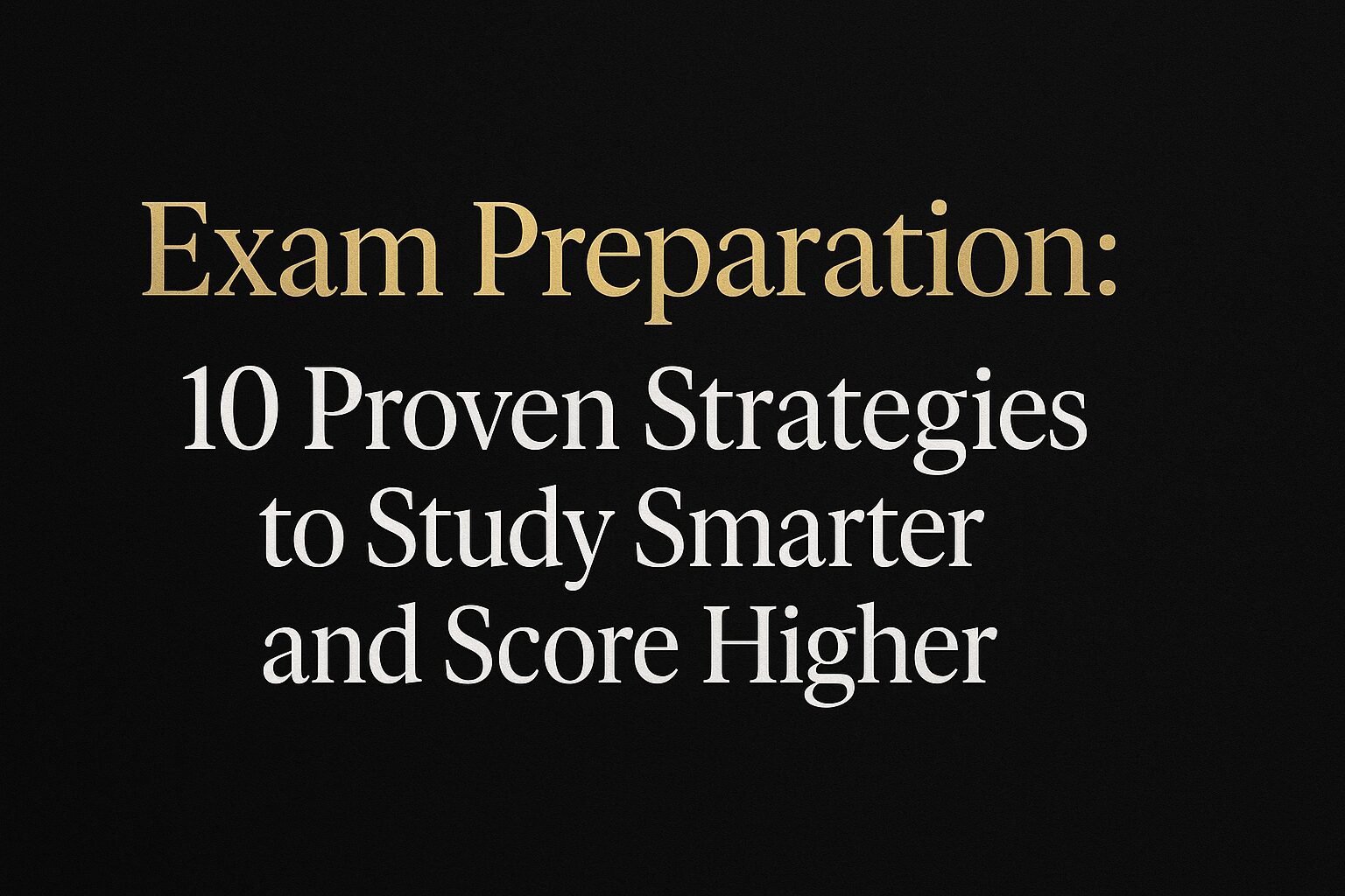 Exam Preparation: 10 Proven Strategies to Study Smarter and Score Higher