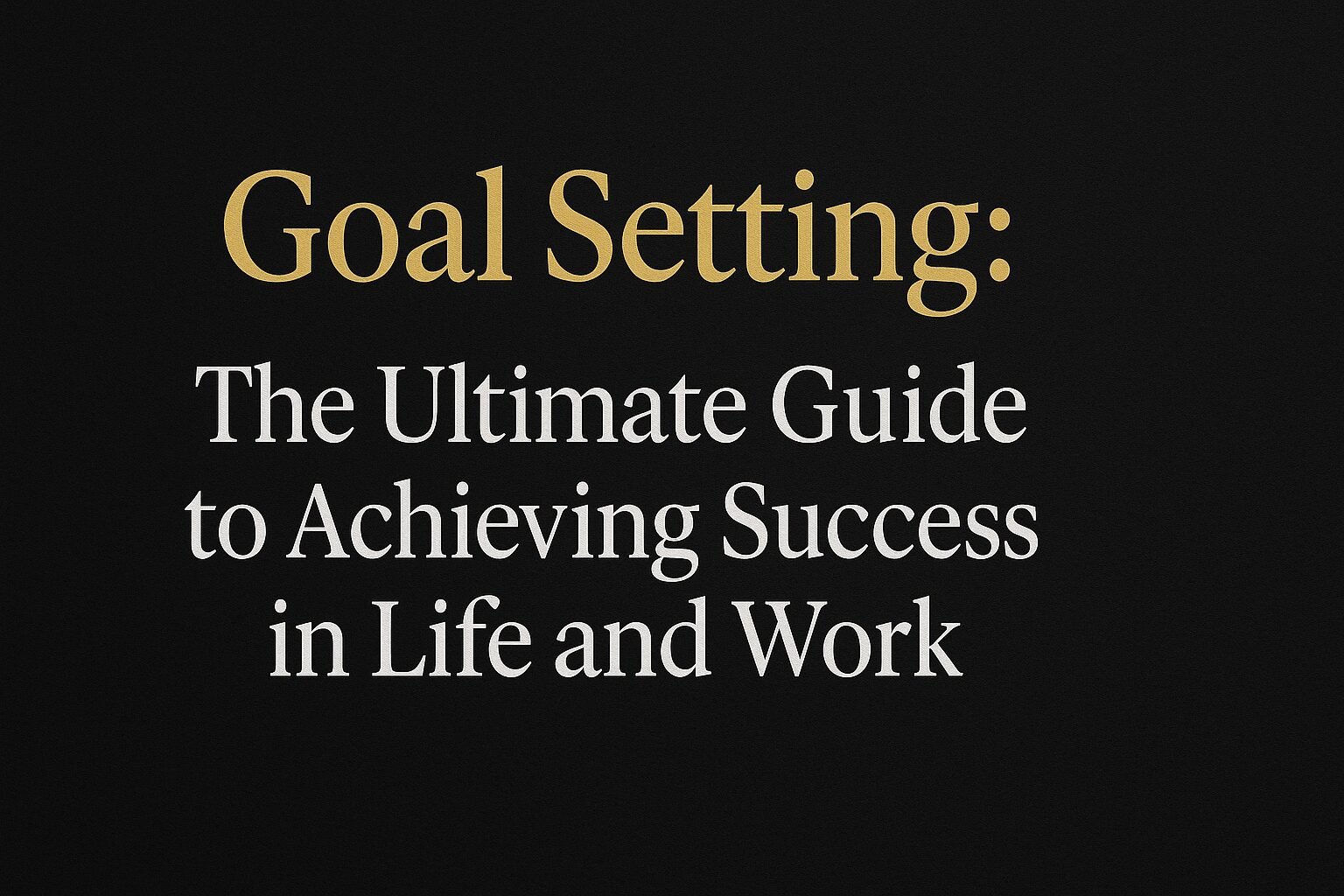 Goal Setting: The Ultimate Guide to Achieving Success in Life and Work